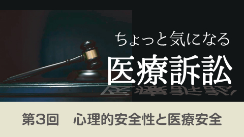 ちょっと気になる医療訴訟　第３回「心理的安全性と医療安全」