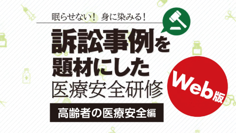 訴訟事例を題材にした医療安全研修 ｢高齢患者の医療安全｣編