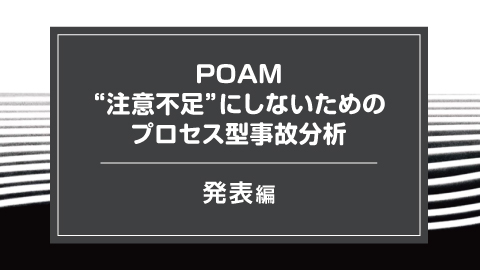 POAM注意不足にしないためのプロセス型事故分析 発表編
