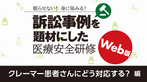 訴訟事例を題材にした医療安全研修 1 クレーマー患者さんにどう対応する？編