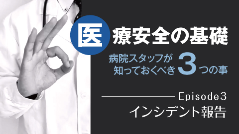 医療安全の基礎—知っておくべき3つの事 Episode3 インシデント報告