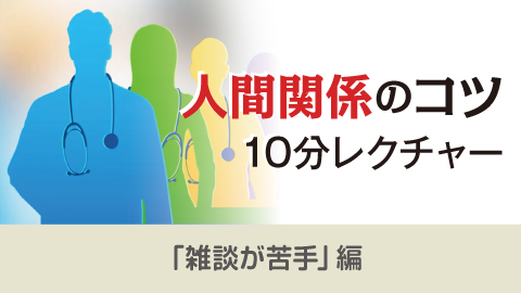 人間関係のコツ 10分レクチャー vol.10　雑談が苦手。何を話せばいいの？