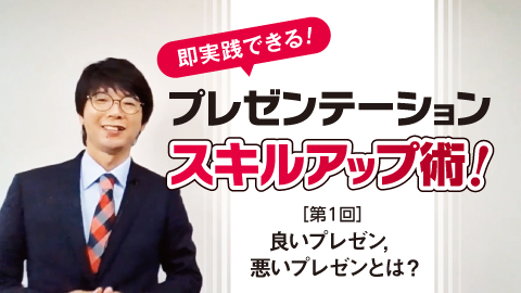 即実践できる！スキルアップ術！ 第1回 良いプレゼン,悪いプレゼンとは