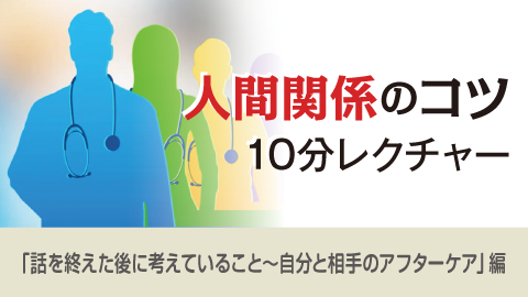 人間関係のコツ 10分レクチャー 20「話を終えた後に考えていること～自分と相手のアフターケア」編