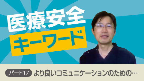医療安全キーワード パート17 「より良いコミュニケーションのための…」