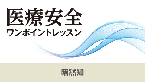 医療安全ワンポイントレッスン 18「暗黙知」