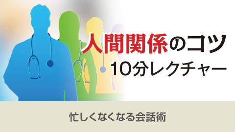 人間関係のコツ10分レクチャー 25「忙しくなくなる会話術」