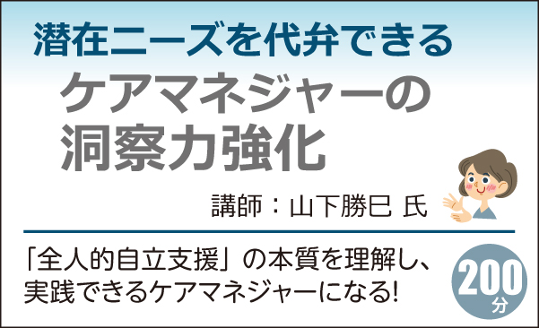 潜在ニーズを代弁できるケアマネジャーの洞察力強化